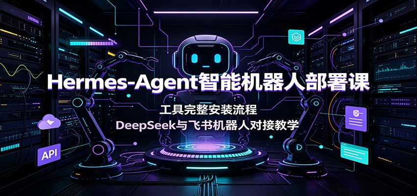 Hermes-Agent智能机器人部署课：工具完整安装流程，DeepSeek与飞书机器人对接教学武野创库-网创项目资源站-副业项目-创业项目-搞钱项目野创库