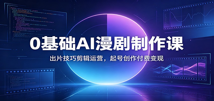 0基础AI漫剧制作课：出片技巧剪辑运营，起号创作付费变现武野创库-网创项目资源站-副业项目-创业项目-搞钱项目野创库