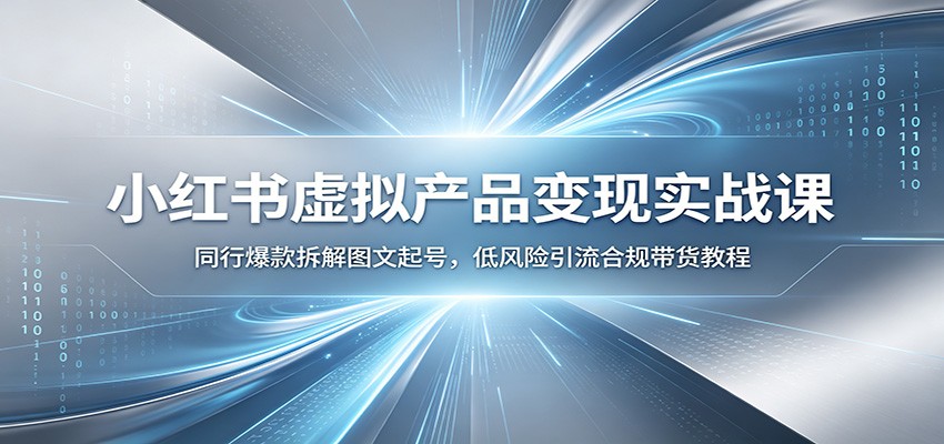 小红书虚拟产品变现实战课：同行爆款拆解图文起号，低风险引流合规带货教程武野创库-网创项目资源站-副业项目-创业项目-搞钱项目野创库