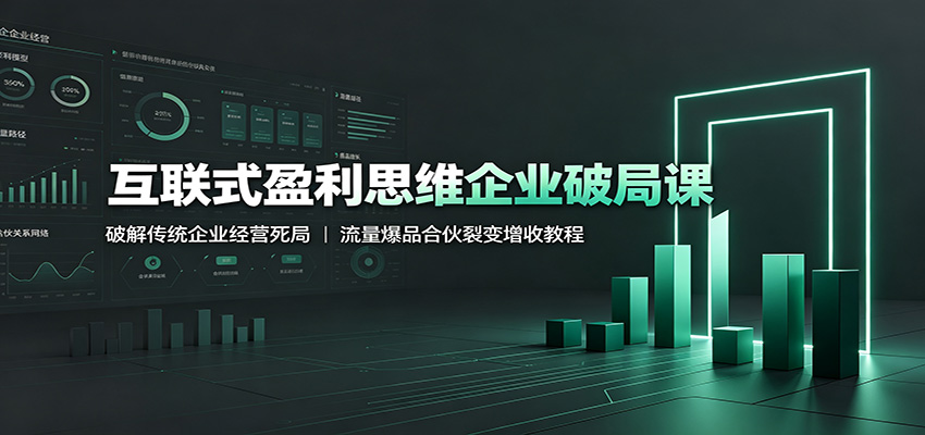 互联式盈利思维企业破局课：破解传统企业经营死局，流量爆品合伙裂变增收教程武野创库-网创项目资源站-副业项目-创业项目-搞钱项目野创库