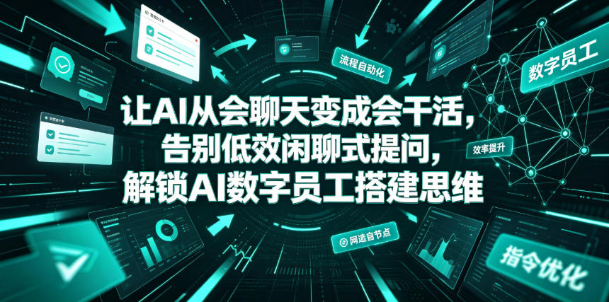 让AI从会聊天变成会干活，告别低效闲聊式提问，解锁AI数字员工搭建思维武野创库-网创项目资源站-副业项目-创业项目-搞钱项目野创库