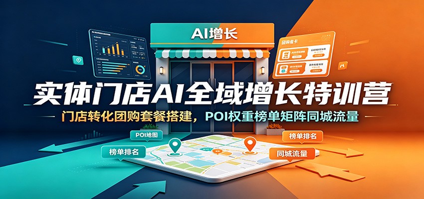 实体门店AI全域增长特训营：门店转化团购套餐搭建，POI权重榜单矩阵同城流量武野创库-网创项目资源站-副业项目-创业项目-搞钱项目野创库