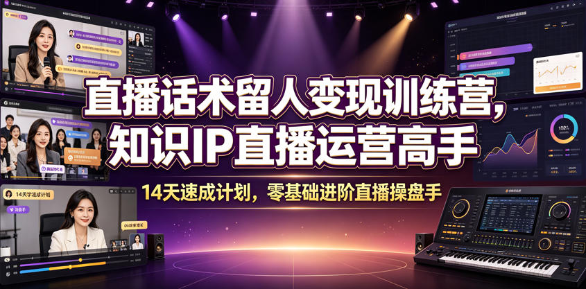 直播话术留人变现训练营，知识IP直播运营高手，14天速成计划，零基础进阶直播操盘手武野创库-网创项目资源站-副业项目-创业项目-搞钱项目野创库