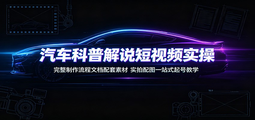 汽车科普解说短视频实操：完整制作流程文档配套素材，实拍配图一站式起号教学武野创库-网创项目资源站-副业项目-创业项目-搞钱项目野创库