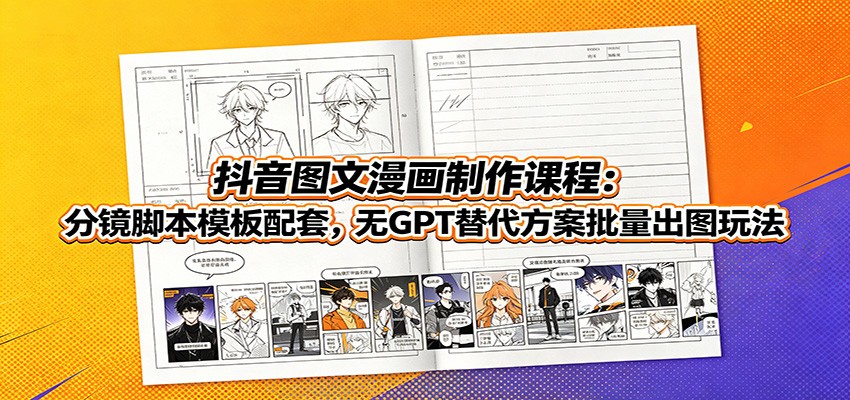 抖音图文漫画制作课程：分镜脚本模板配套，无GPT替代方案批量出图玩法武野创库-网创项目资源站-副业项目-创业项目-搞钱项目野创库