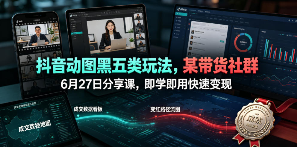 抖音动图黑五类玩法，某带货社群6月27日分享课，即学即用快速变现武野创库-网创项目资源站-副业项目-创业项目-搞钱项目野创库