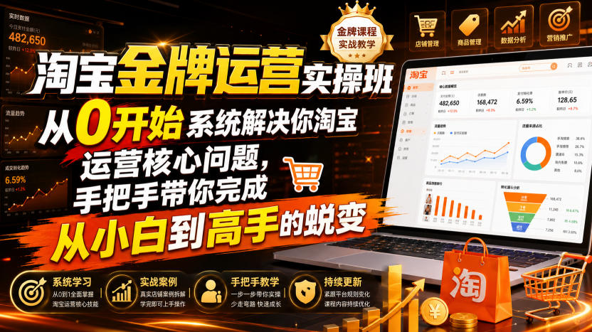 淘宝金牌运营实操班，从0开始系统解决你淘宝运营核心问题，手把手带你完成从小白到高手的蜕变（2026年7月）武野创库-网创项目资源站-副业项目-创业项目-搞钱项目野创库