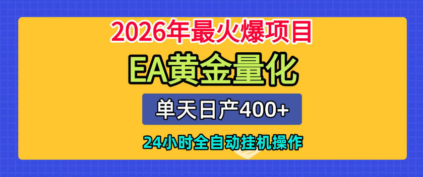 单机日入400+，EA黄金量化，24小时不间断全自动挂G，2026最热项目【揭秘】武野创库-网创项目资源站-副业项目-创业项目-搞钱项目野创库