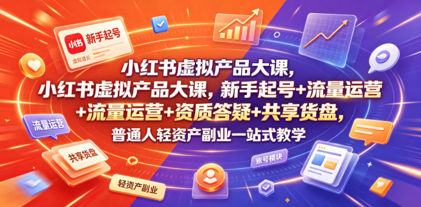 小红书虚拟产品大课，新手起号+流量运营+资质答疑+共享货盘，普通人轻资产副业一站式教学武野创库-网创项目资源站-副业项目-创业项目-搞钱项目野创库
