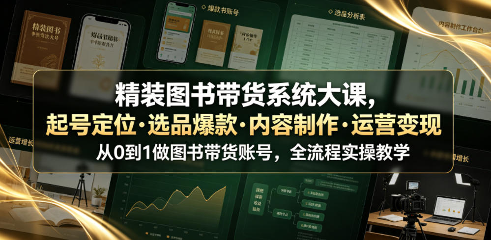 精装图书带货系统大课，起号定位・选品爆款・内容制作・运营变现，从0到1做图书带货账号，全流程实操教学武野创库-网创项目资源站-副业项目-创业项目-搞钱项目野创库
