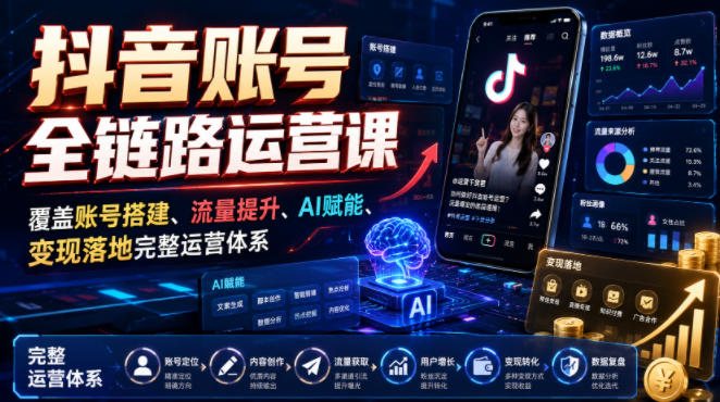 抖音账号全链路运营课，覆盖账号搭建、流量提升、AI赋能、变现落地完整运营体系武野创库-网创项目资源站-副业项目-创业项目-搞钱项目野创库