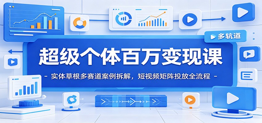 超级个体百万变现课：实体草根多赛道案例拆解，短视频矩阵投放全流程武野创库-网创项目资源站-副业项目-创业项目-搞钱项目野创库