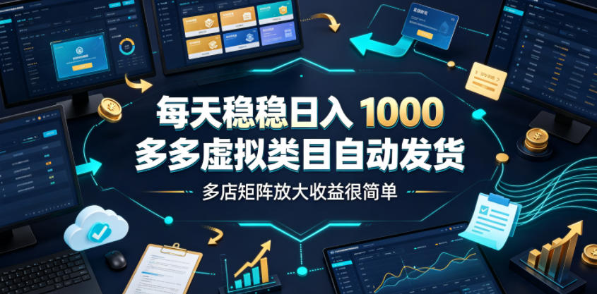 每天稳稳日入1000，多多虚拟类目自动发货，多店矩阵放大收益很简单【揭秘】武野创库-网创项目资源站-副业项目-创业项目-搞钱项目野创库