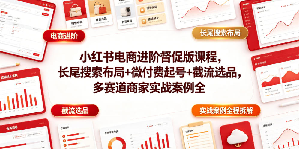 小红书电商进阶督促版课程，长尾搜索布局+微付费起号+截流选品，多赛道商家实战案例全程拆解武野创库-网创项目资源站-副业项目-创业项目-搞钱项目野创库