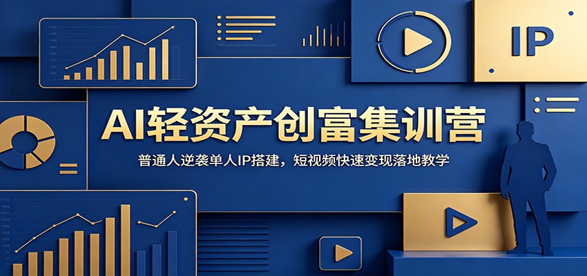 AI轻资产创富集训营：普通人逆袭单人IP搭建，短视频快速变现落地教学武野创库-网创项目资源站-副业项目-创业项目-搞钱项目野创库