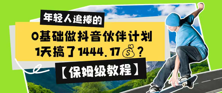 0基础做抖音伙伴计划，1天搞了1444.17？【保姆级教程】武野创库-网创项目资源站-副业项目-创业项目-搞钱项目野创库