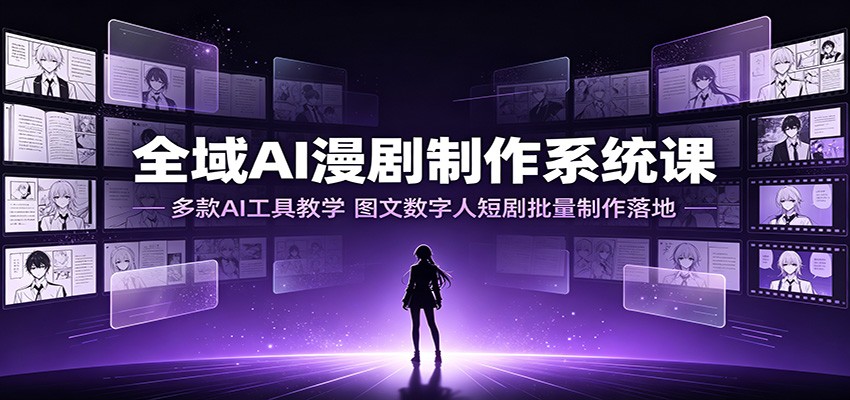 全域AI漫剧制作系统课：多款AI工具教学，图文数字人短剧批量制作落地武野创库-网创项目资源站-副业项目-创业项目-搞钱项目野创库
