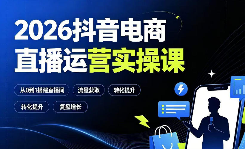 2026抖音电商直播运营实操课：从0到1搭建直播间，掌握流量获取、千川投放、转化提升与复盘增长武野创库-网创项目资源站-副业项目-创业项目-搞钱项目野创库