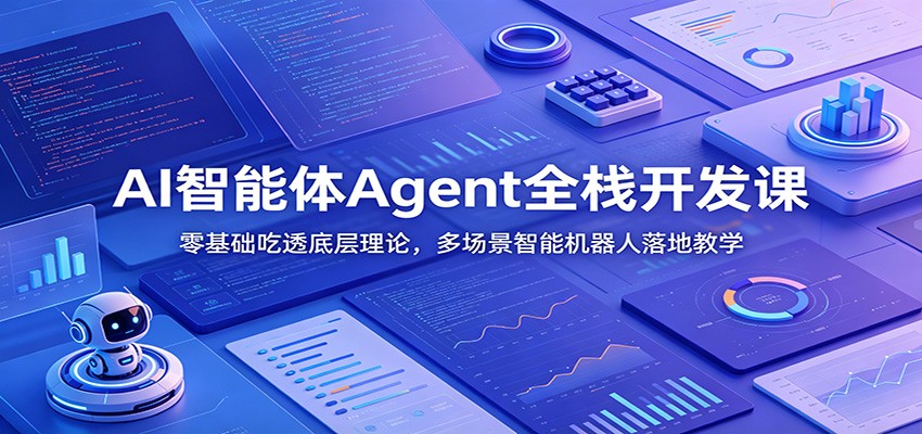 AI智能体Agent全栈开发课：零基础吃透底层理论，多场景智能机器人落地教学武野创库-网创项目资源站-副业项目-创业项目-搞钱项目野创库