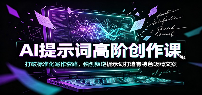 AI提示词高阶创作课：打破标准化写作套路，独创叛逆提示词打造有特色吸睛文案武野创库-网创项目资源站-副业项目-创业项目-搞钱项目野创库