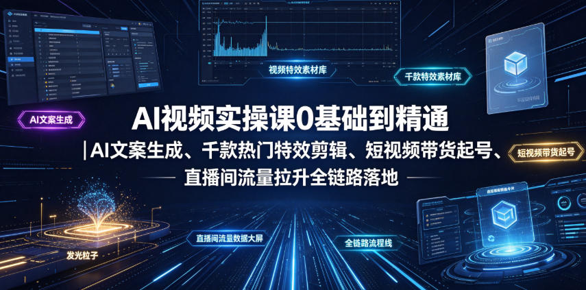 AI视频实操课0基础到精通｜AI文案生成、千款热门特效剪辑、短视频带货起号、直播间流量拉升全链路落地武野创库-网创项目资源站-副业项目-创业项目-搞钱项目野创库